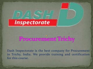 Dash Inspectorate is the best company for Procurement
in Trichy, India. We provide training and certification
for this course.
 