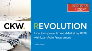 REVOLUTION
MirkoKleiner
How to improve Time-to-Market by 400%
with Lean-Agile Procurement
© All rights reserved
 