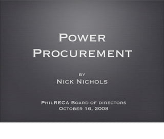 Power
Procurement
           by
    Nick Nichols

PhilRECA Board of directors
     October 16, 2008
 
