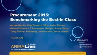 #AribaLIVE
@ariba
Procurement 2015:
Benchmarking the Best-in-Class
Andrew Bartolini, Chief Research Officer, Ardent Partners
Richard Vermersch, E Procurement Manager, Auchan Group
Thiery Bourany, Purchasing Transformation Director, Nexans
10 June 2015
© 2015 Ariba – an SAP company. All rights reserved.
@andrewbartolini
@ardentpartners
 