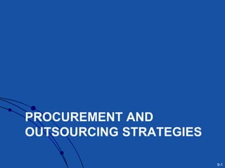 9-1
PROCUREMENT AND
OUTSOURCING STRATEGIES
 