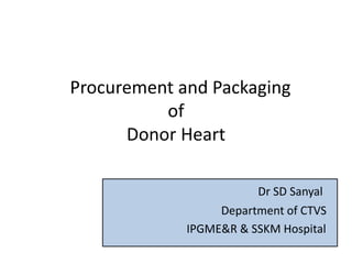 Procurement and Packaging
of
Donor Heart
Dr SD Sanyal
Department of CTVS
IPGME&R & SSKM Hospital
 