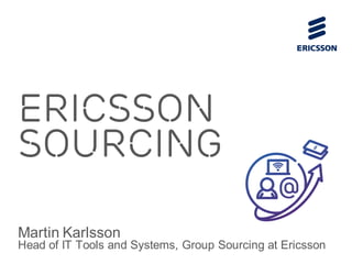 Ericsson 
Sourcing 
Martin Karlsson 
Head of IT Tools and Systems, Group Sourcing at Ericsson 
 