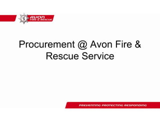 Procurement @ Avon Fire &
Rescue Service
 