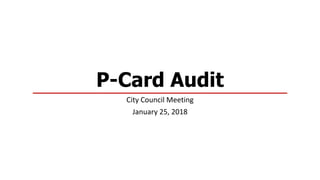 P-Card Audit
City Council Meeting
January 25, 2018
 