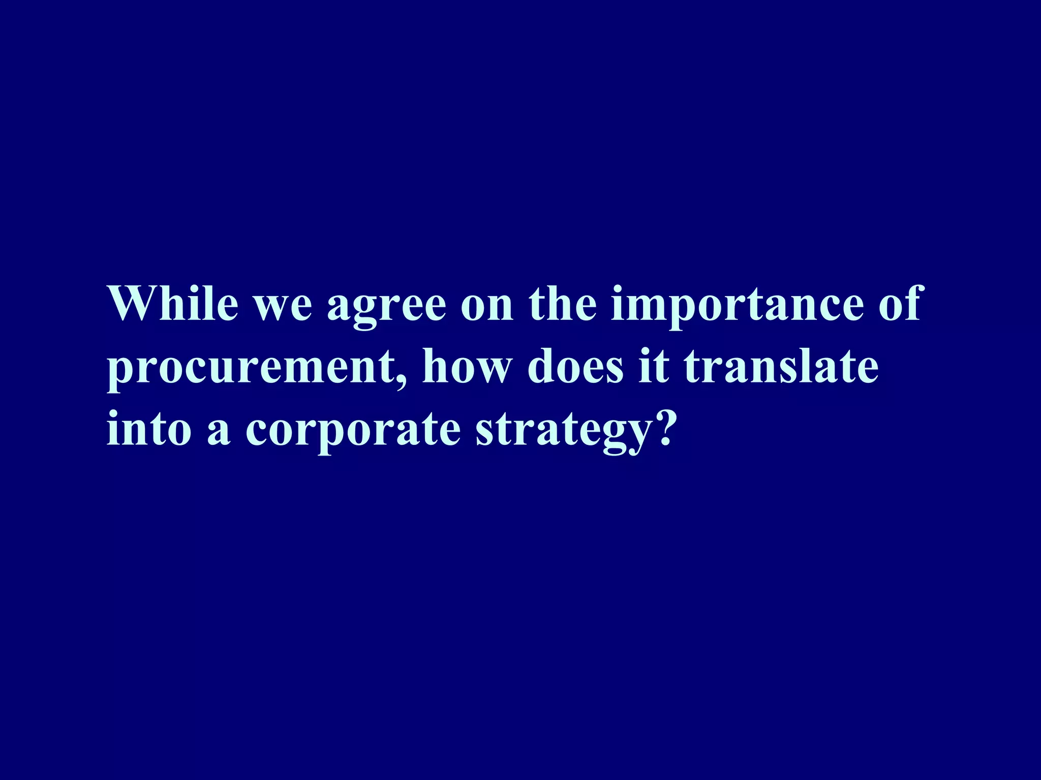 While we agree on the importance of
procurement, how does it translate
into a corporate strategy?
 