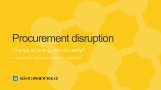 Procurement disruption
Change is coming, are you ready?
Dr Jonathan Betts – Market Development Director, 09 March 2016
 