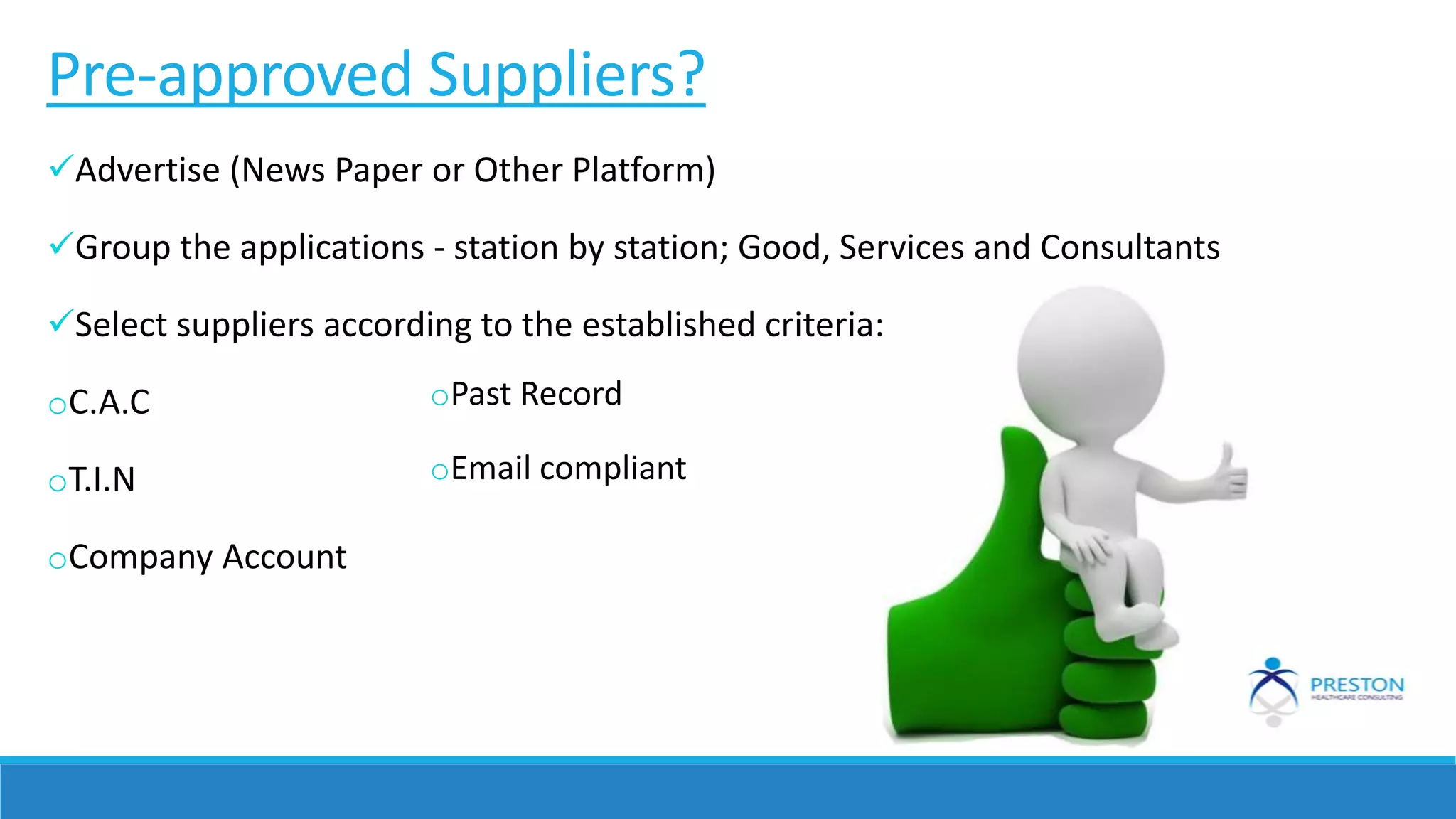 Pre-approved Suppliers?
Advertise (News Paper or Other Platform)
Group the applications - station by station; Good, Services and Consultants
Select suppliers according to the established criteria:
oC.A.C
oT.I.N
oCompany Account
oPast Record
oEmail compliant
 