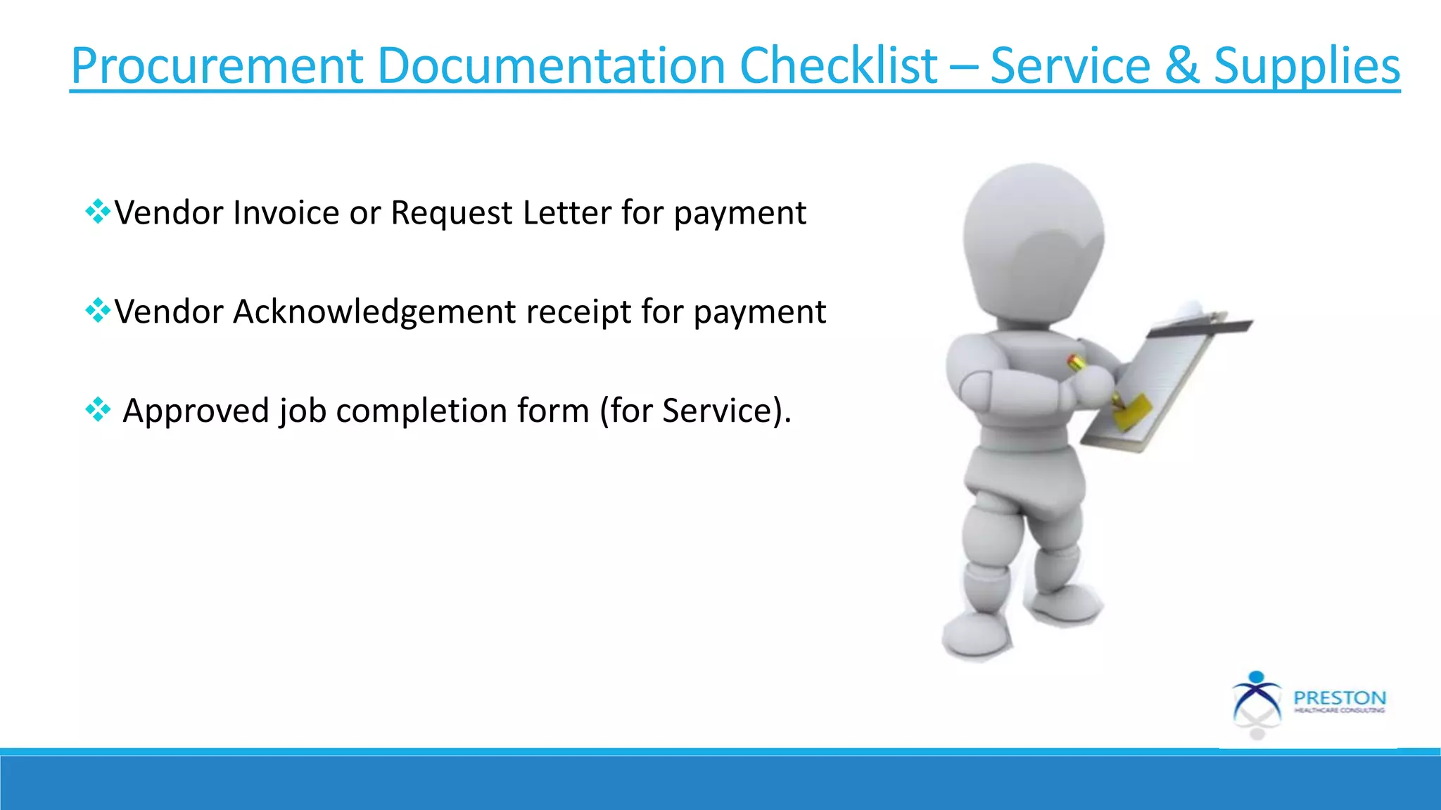 Vendor Invoice or Request Letter for payment
Vendor Acknowledgement receipt for payment
 Approved job completion form (for Service).
Procurement Documentation Checklist – Service & Supplies
 