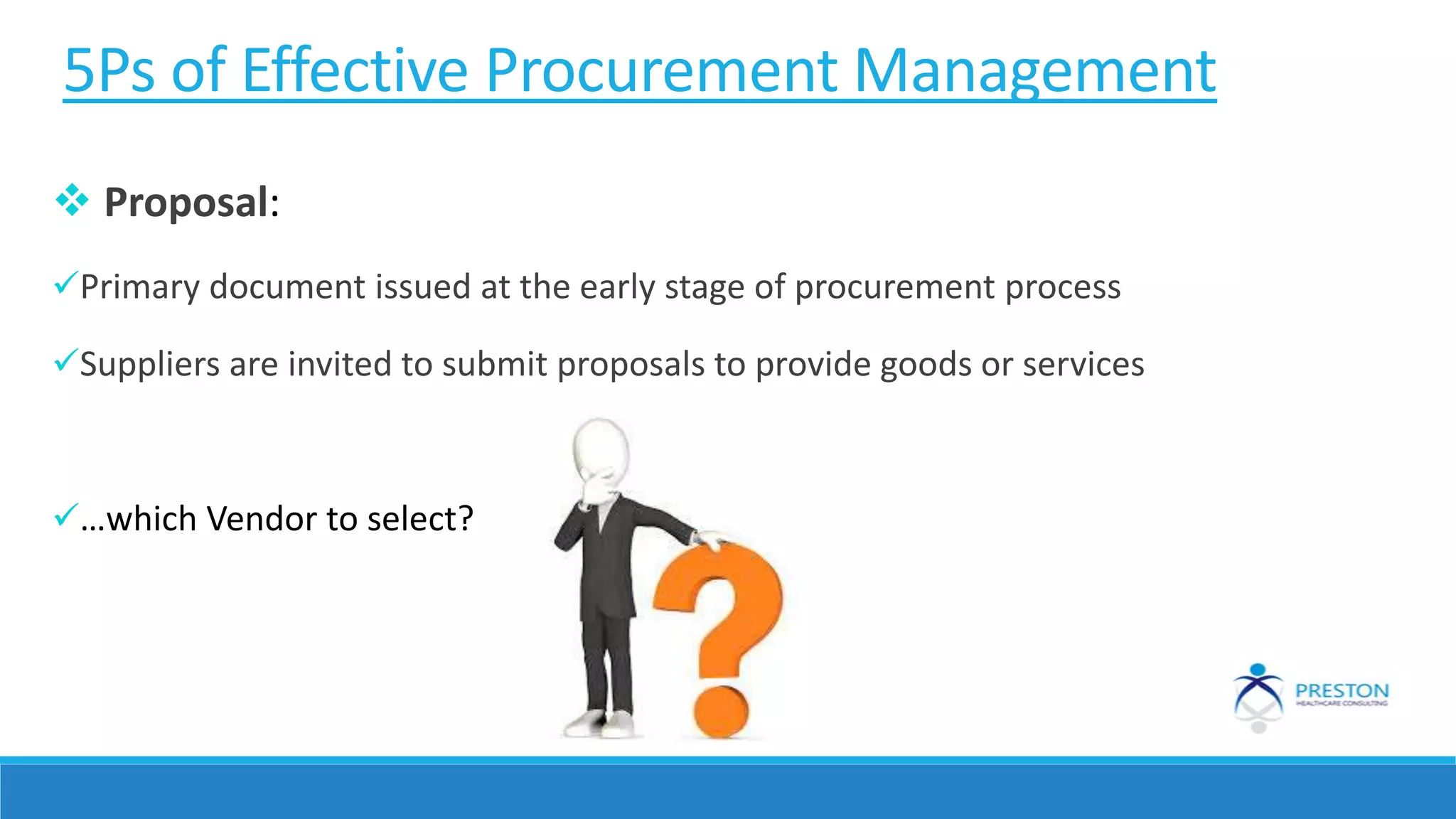 5Ps of Effective Procurement Management
 Proposal:
Primary document issued at the early stage of procurement process
Suppliers are invited to submit proposals to provide goods or services
…which Vendor to select?
 