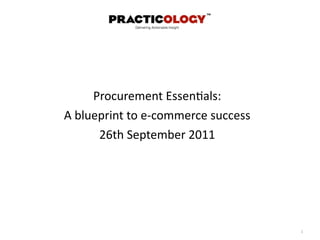 Procurement	
  Essen.als:
A	
  blueprint	
  to	
  e-­‐commerce	
  success
         26th	
  September	
  2011




                                                  1
 