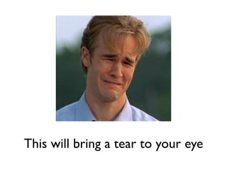 This will bring a tear to your eye
 