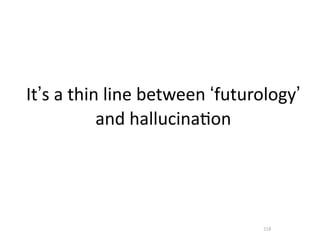 It’s	
  a	
  thin	
  line	
  between	
  ‘futurology’	
  
                 and	
  hallucina.on




                                               218
 