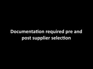 Documenta1on	
  required	
  pre	
  and	
  
    post	
  supplier	
  selec1on
 