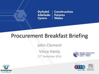 Procurement Breakfast Briefing
John Clement
Vince Hanly
27th September 2016
 