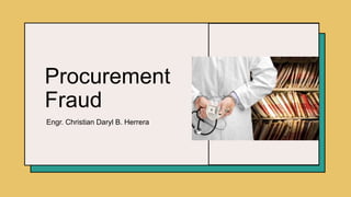 Procurement
Fraud
Engr. Christian Daryl B. Herrera
 