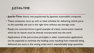 JUST-IN-TIME
• Just-In-Time theory was popularized by Japanese automobile companies.
• These companies came up with an ide...