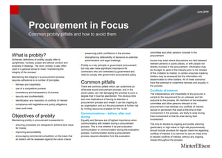 June 2019
Procurement in Focus
Common probity pitfalls and how to avoid them
What is probity?
Dictionary definitions of probity usually refer to
uprightness, honesty, proper and ethical conduct and
propriety in dealings. The word ‘probity’ is also often
used in a general sense to mean ‘maintaining the
integrity of the process’.
Maintaining the integrity in a procurement process
requires adherence to a number of principles:
▪ fairness and impartiality
▪ use of a competitive process
▪ consistency and transparency of process
▪ security and confidentiality
▪ identification and resolution of conflicts of interest
▪ compliance with legislative and policy obligations
▪ clear audit trails
Objectives of probity
Maintaining probity in procurement is essential to:
▪ ensuring processes are designed to achieve best value
for money
▪ improving accountability
▪ encouraging commercial competition on the basis that
all bidders will be assessed against the same criteria
▪ preserving public confidence in the process
▪ strengthening defensibility of decisions to potential
administrative and legal challenge
Probity is a key principle in government procurement
but may also have significant importance for
contractors who are contracted by government and
need to comply with government procurement policy.
Common pitfalls
There are common pitfalls which can undermine an
otherwise sound procurement process, and in the
worst cases, can risk damaging the process to such a
degree that it must be abandoned. The obvious time
and cost implications of having to abandon a
procurement process and restart it can be crippling to
an organisation and put the procurement at further risk
by limiting resources available for the ‘re-do’.
Communications – before, after and
during
Equality and fairness are of highest importance when
communicating with bidders during a procurement
process. This is true whether it be pre-evaluation
communication or communication during the evaluation
process. Communication during a procurement
process requires discipline from the evaluation
committee and other persons involved in the
procurement.
Issues may arise where discussions are held between
relevant persons in public places, or with people not
directly involved in the procurement. Information may
be divulged to parts of the industry prior to the release
of the invitation to market, or certain enquiries made by
bidders may be answered but the information not
disseminated to other bidders. All of these scenarios
have the potential to undermine fairness and equality in
the process.
Conflicts of interest
The independence and impartiality of any procurer is
central to the requirement for an unbiased and fair
outcome to the process. All members of the evaluation
committee and other persons relevant to the
procurement must disclose any conflicts of interest
(actual or perceived) that exist at the time of their
involvement in the process, are likely to arise during
their involvement or that do arise during their
involvement.
The duty to declare is ongoing and probity planning
(particularly in high-value or high-risk procurements)
should include provision for regular check-ins regarding
conflicts of interest. It is common to see an initial drive
to declare conflicts of interest, without any ongoing
checks throughout the process.
 