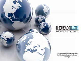 Procurement Intelligence ­ the 
fuel that accelerates ROI and 
            savings
 