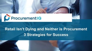 Retail Isn’t Dying and Neither is Procurement
3 Strategies for Success
 