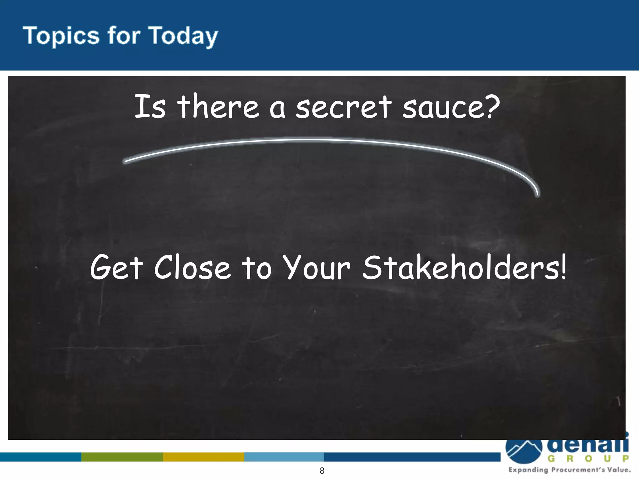 Is there a secret sauce?




Get Close to Your Stakeholders!




              8
 