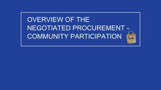 OVERVIEW OF THE
NEGOTIATED PROCUREMENT -
COMMUNITY PARTICIPATION
 