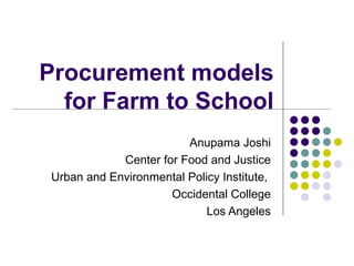 Procurement models for Farm to School Anupama Joshi Center for Food and Justice Urban and Environmental Policy Institute,  Occidental College Los Angeles 