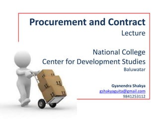 Procurement and Contract 
Lecture 
Gyanendra Shakya 
gshakyaguita@gmail.com 
 