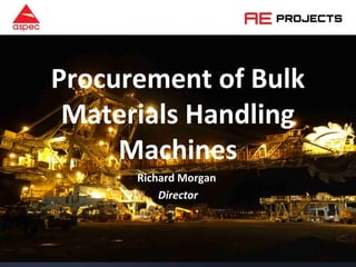 Procurement of Bulk
Materials Handling
Machines
Richard Morgan
Director
 