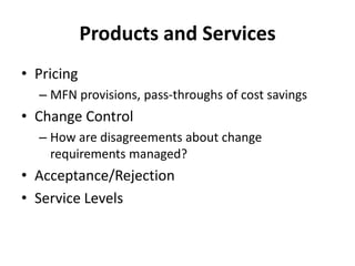 Products and ServicesPricingMFN provisions, pass-throughs of cost savingsChange ControlHow are disagreements about change requirements managed?Acceptance/RejectionService Levels