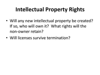 Intellectual Property RightsWill any new intellectual property be created?  If so, who will own it?  What rights will the non-owner retain?Will licenses survive termination?