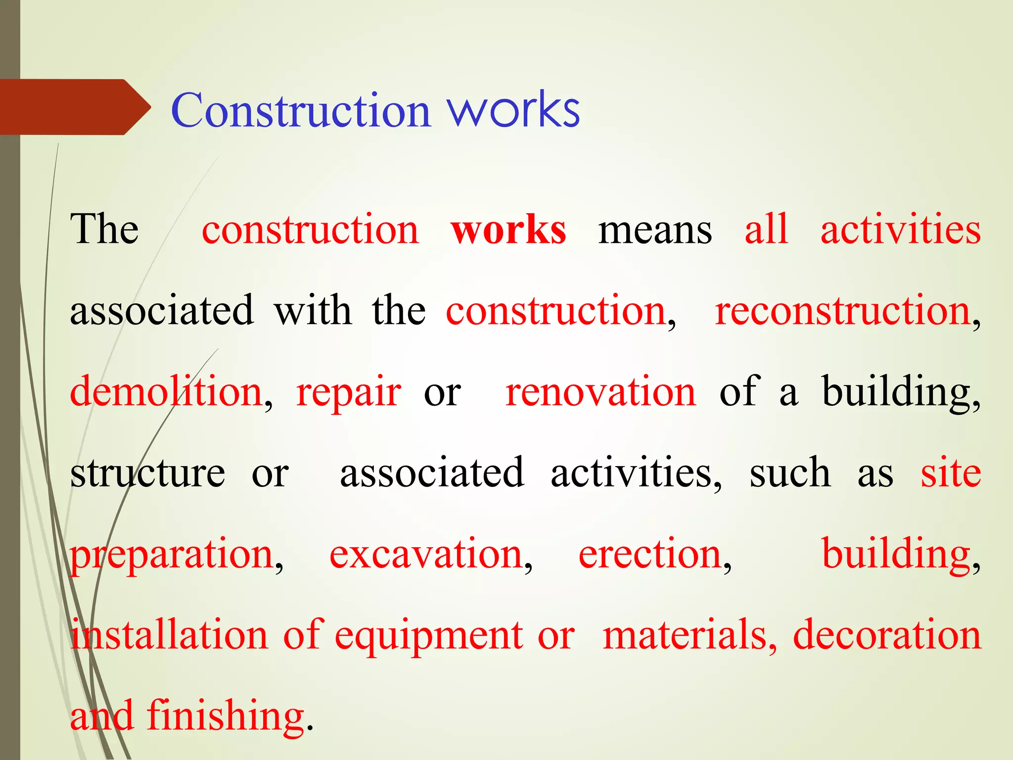 Construction works
The construction works means all activities
associated with the construction, reconstruction,
demolition, repair or renovation of a building,
structure or associated activities, such as site
preparation, excavation, erection, building,
installation of equipment or materials, decoration
and finishing.
 