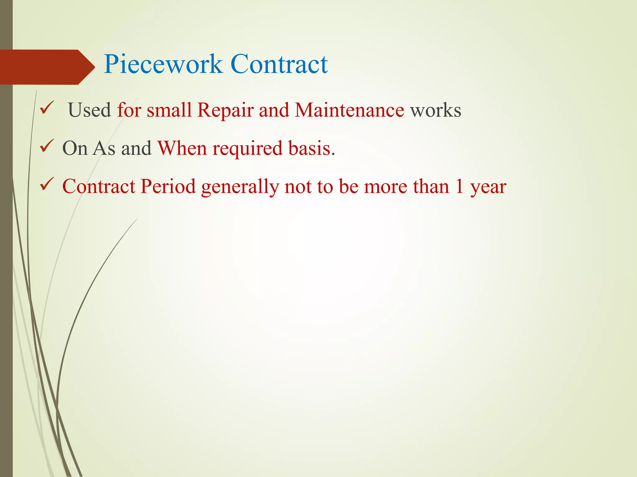 Piecework Contract
 Used for small Repair and Maintenance works
 On As and When required basis.
 Contract Period generally not to be more than 1 year
 