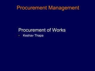 Procurement Management
Procurement of Works
- Keshav Thapa
 