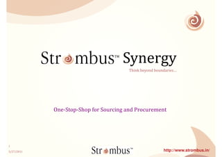 TM
                                       Synergy
                                        Think beyond boundaries…




            One-Stop-Shop for Sourcing and Procurement




1

3/27/2011                                                http://www.strombus.in/
 