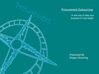 Procurement Outsourcing
A new way to take your
business to new height
Presented By
Dragon Sourcing
 