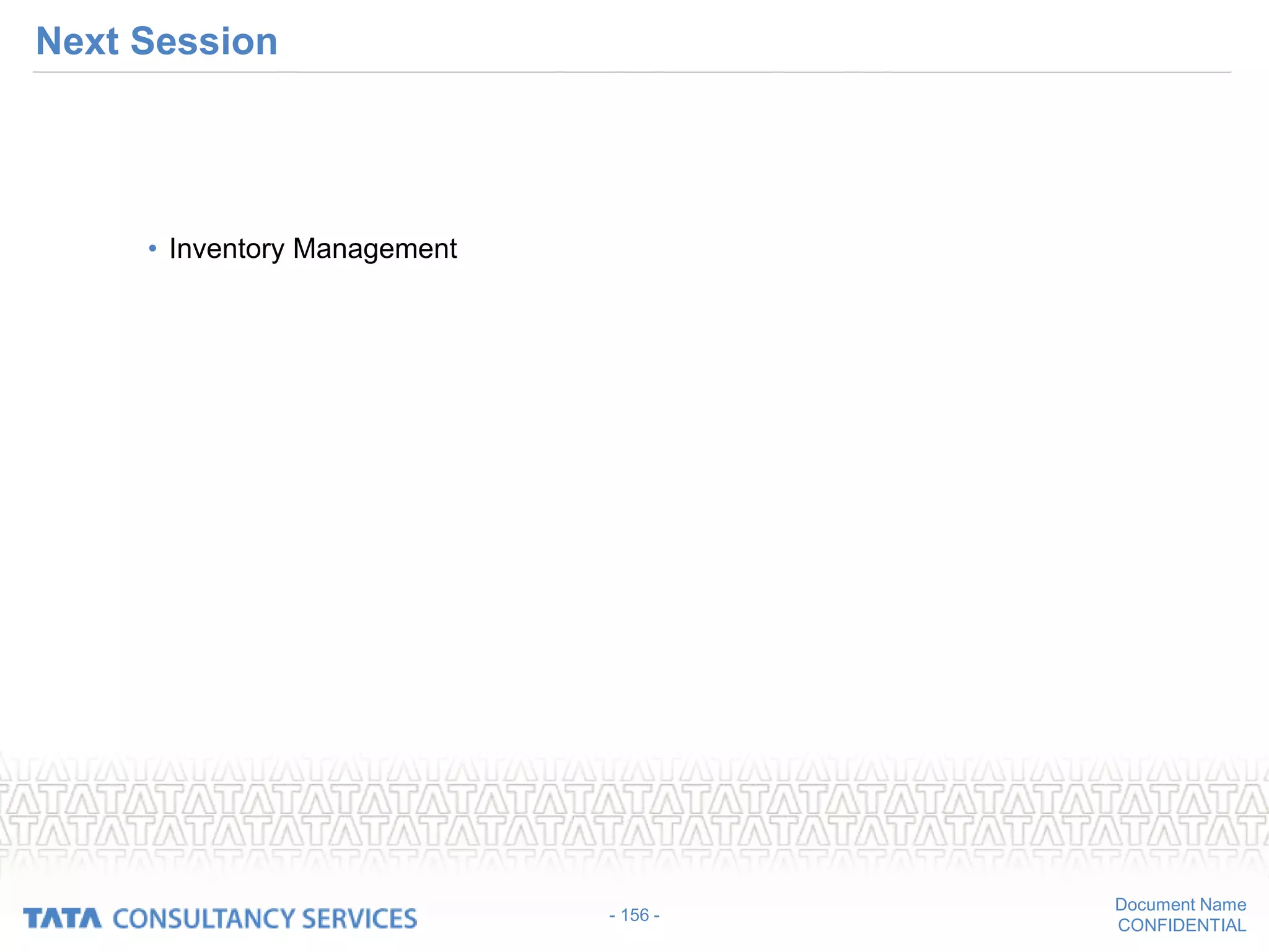 Document Name
CONFIDENTIAL
Next Session
• Inventory Management
- 156 -
 