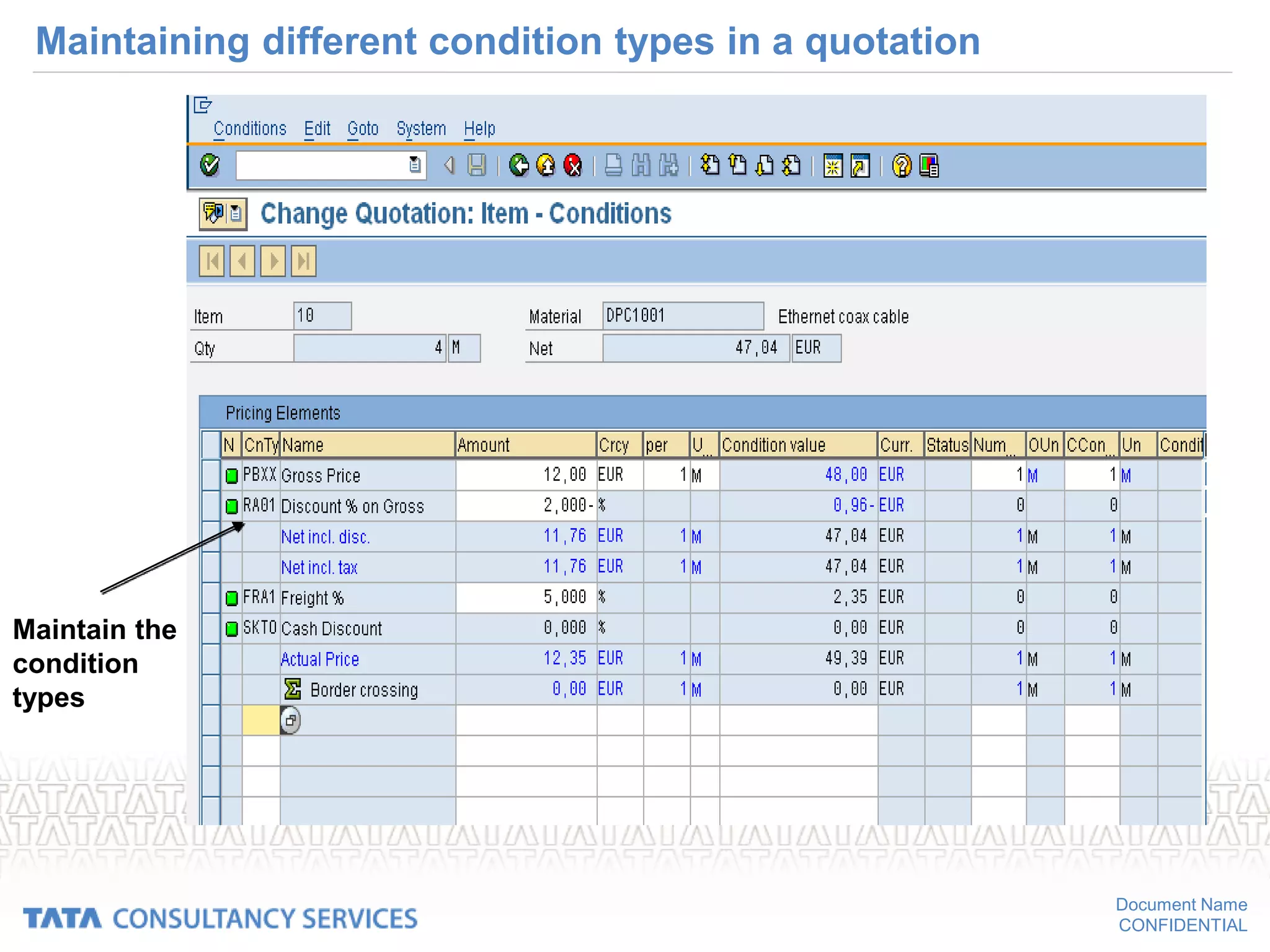 Document Name
CONFIDENTIAL
Maintaining different condition types in a quotation
Maintain the
condition
types
 