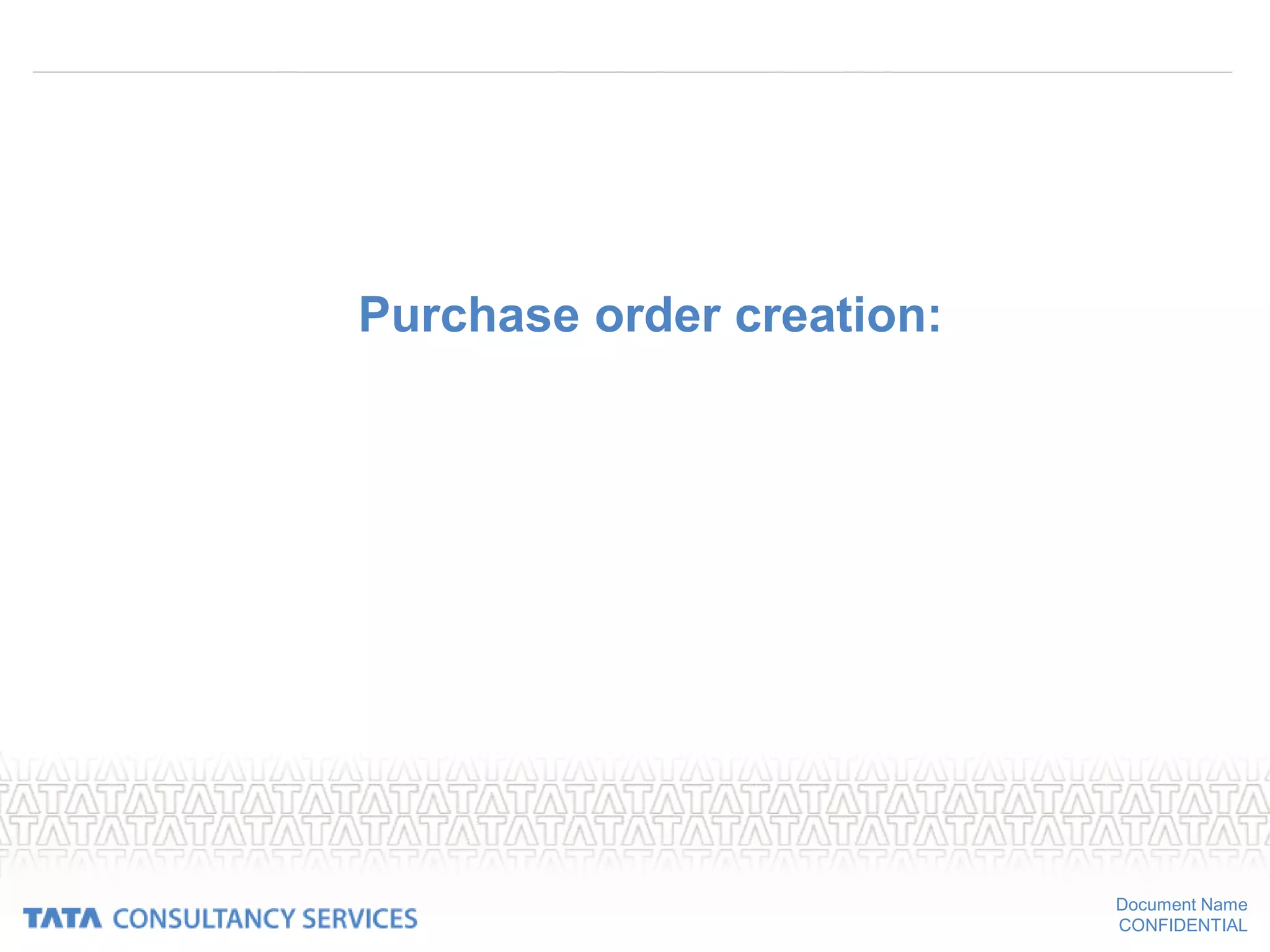 Document Name
CONFIDENTIAL
Purchase order creation:
 
