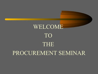 WELCOME
        TO
       THE
PROCUREMENT SEMINAR
 