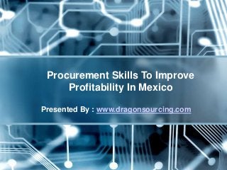 Procurement Skills To Improve
Profitability In Mexico
Presented By : www.dragonsourcing.com
 