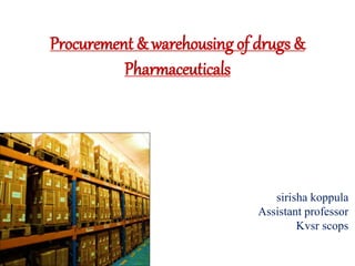Procurement & warehousing of drugs &
Pharmaceuticals
sirisha koppula
Assistant professor
Kvsr scops
 