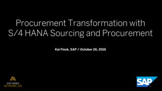 Procurement Transformation with
S/4 HANA Sourcing and Procurement
Kai Finck, SAP / October 26, 2016
 
