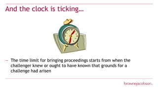 And the clock is ticking…
— The time limit for bringing proceedings starts from when the
challenger knew or ought to have known that grounds for a
challenge had arisen
 