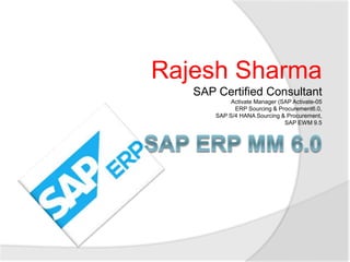 Rajesh Sharma
SAP Certified Consultant
Activate Manager (SAP Activate-05
ERP Sourcing & Procurement6.0,
SAP S/4 HANA Sourcing & Procurement,
SAP EWM 9.5
 