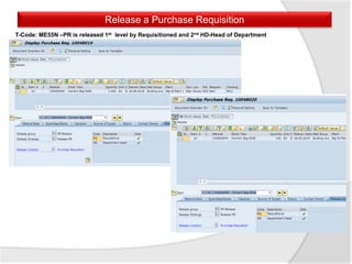 Release a Purchase Requisition
T-Code: ME55N –PR is released 1st level by Requisitioned and 2nd HD-Head of Department
 