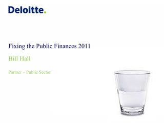 Fixing the Public Finances 2011  Bill Hall Partner – Public Sector 