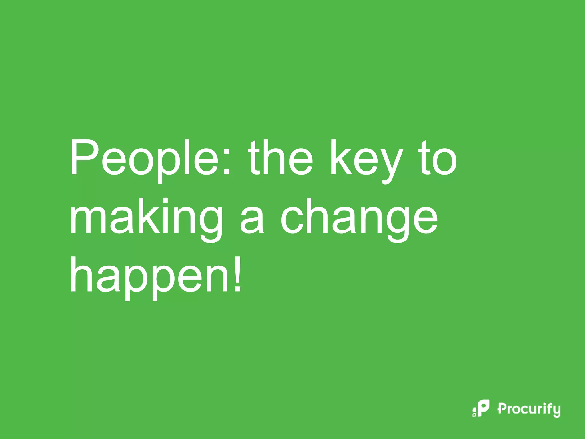 People: the key to
making a change
happen!
 