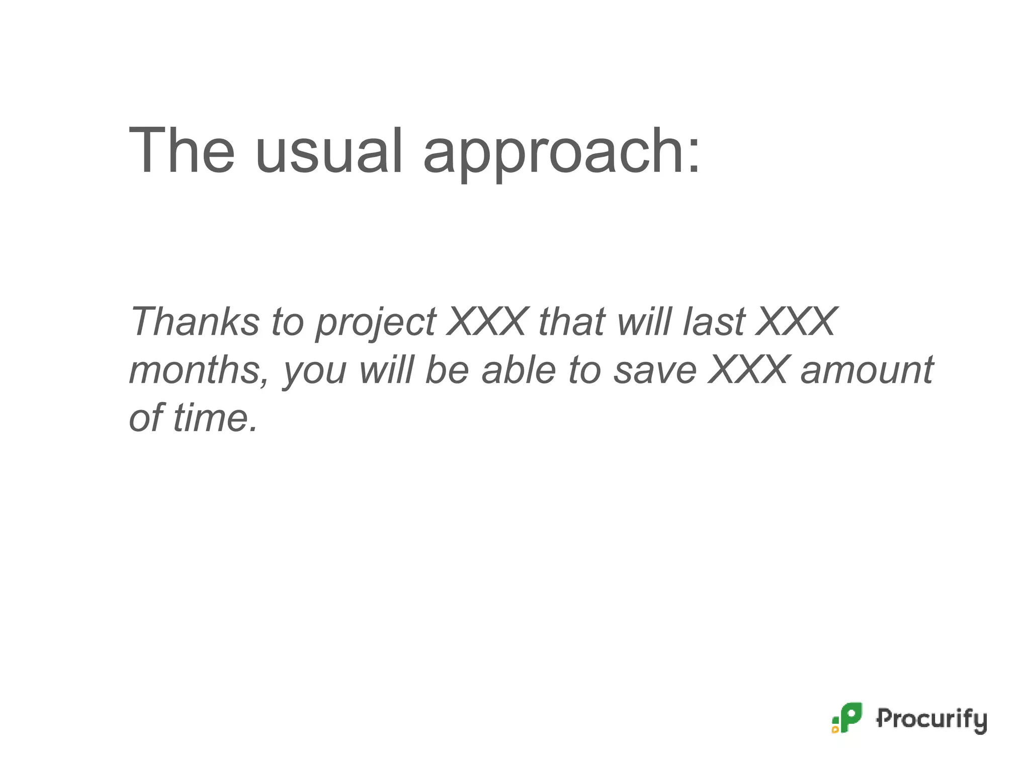 The usual approach:
Thanks to project XXX that will last XXX
months, you will be able to save XXX amount
of time.
 
