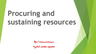 Procuring and
sustaining resources
By / MahmoudShaqria
‫محمود‬‫شقريه‬‫محمد‬
 